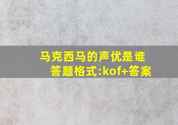 马克西马的声优是谁 答题格式:kof+答案